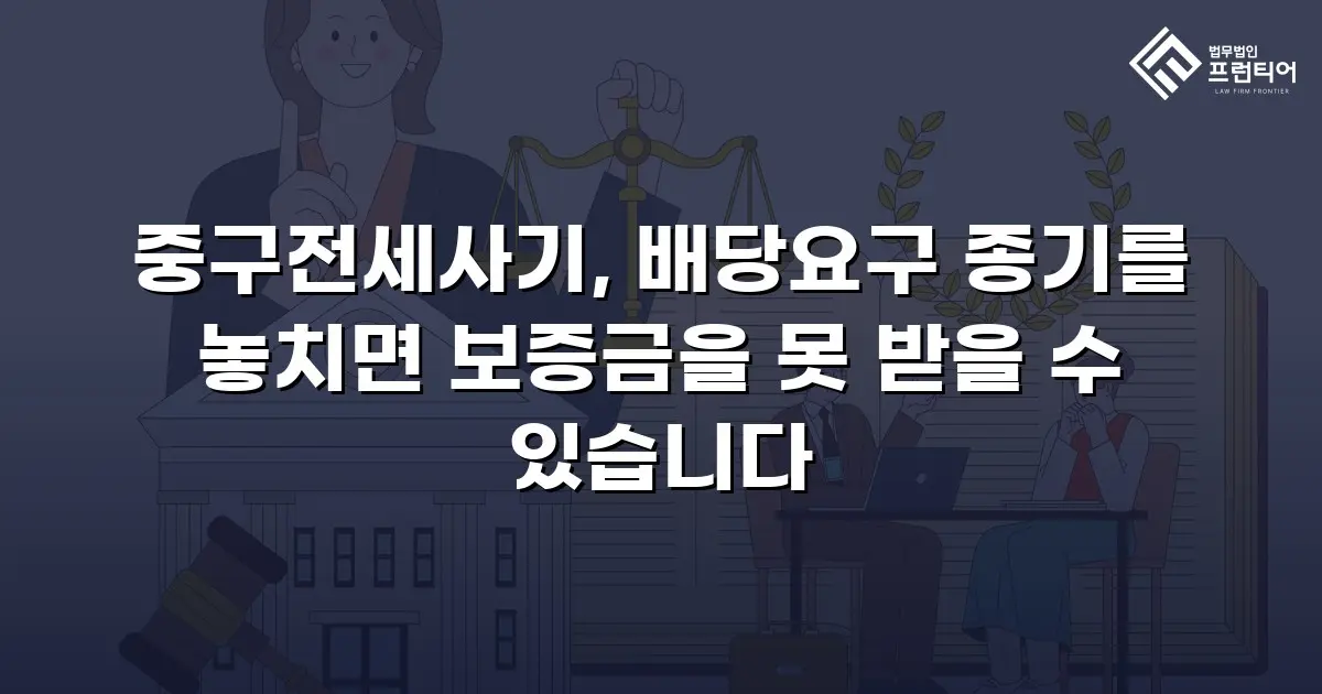 중구전세사기, 배당요구 종기를 놓치면 보증금을 못 받을 수 있습니다
