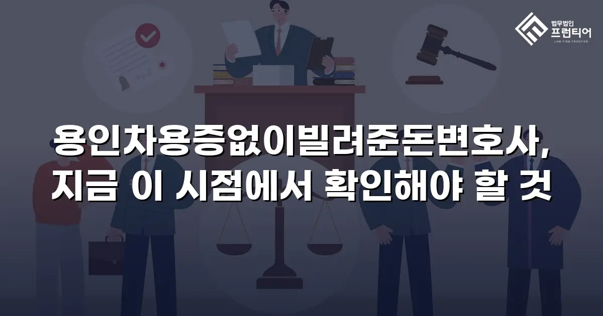 용인차용증없이빌려준돈변호사, 지금 이 시점에서 확인해야 할 것
