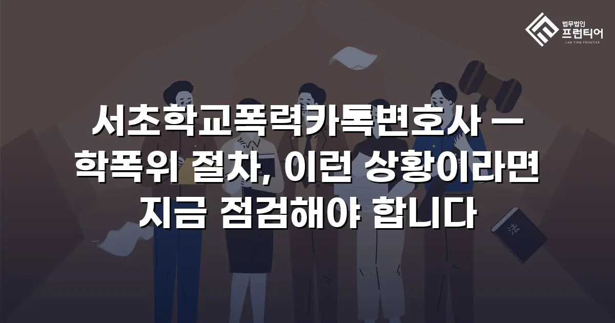 서초학교폭력카톡변호사 — 학폭위 절차, 이런 상황이라면 지금 점검해야 합니다