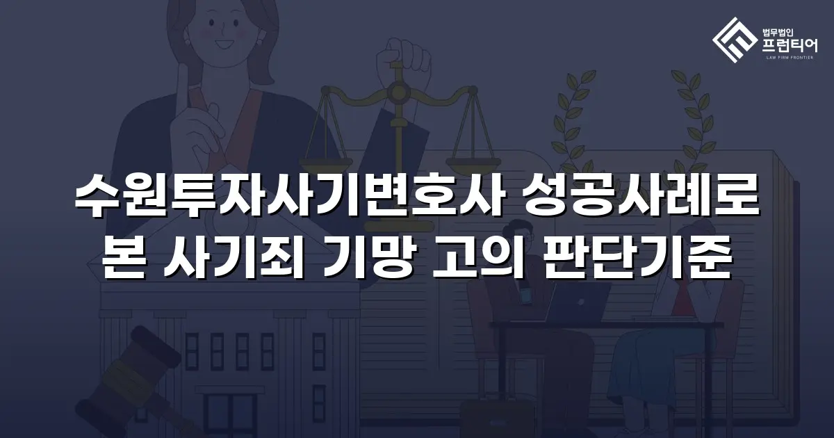 수원투자사기변호사 성공사례로 본 사기죄 기망 고의 판단기준