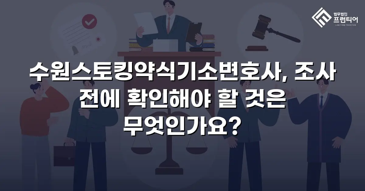 수원스토킹약식기소변호사, 조사 전에 확인해야 할 것은 무엇인가요?