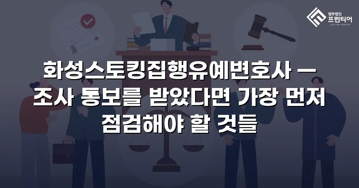 화성스토킹집행유예변호사 — 조사 통보를 받았다면 가장 먼저 점검해야 할 것들
