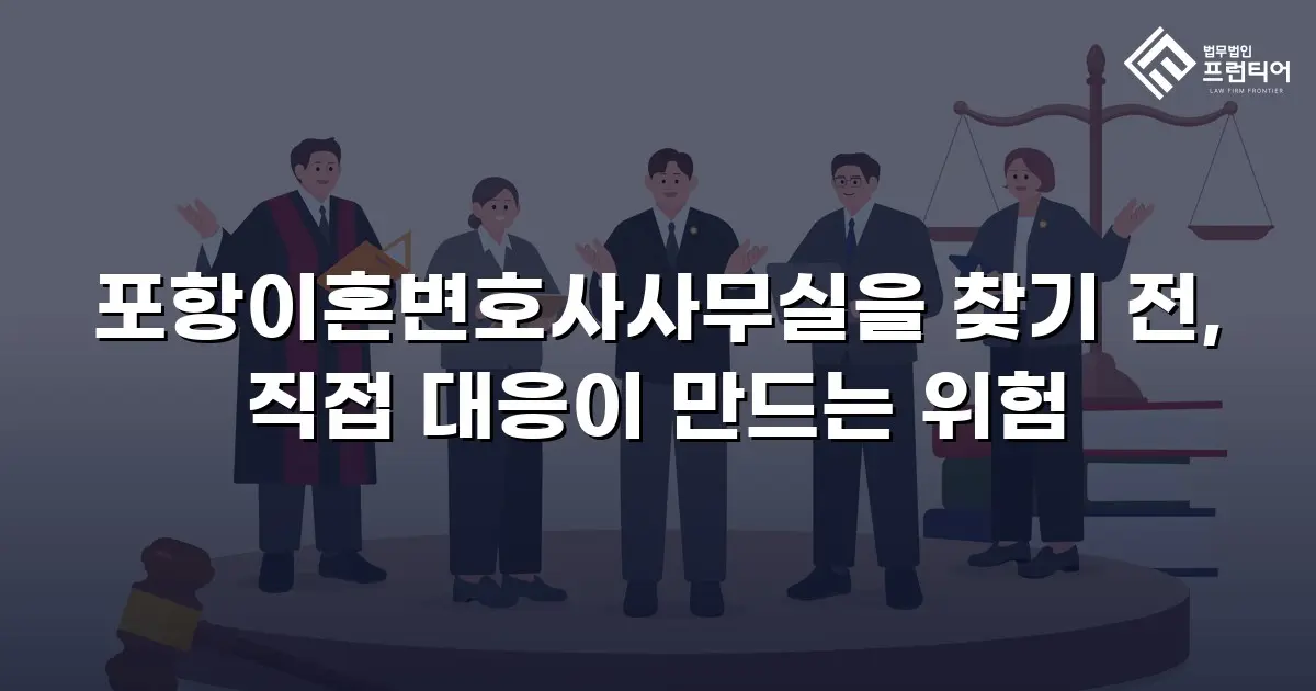 포항이혼변호사사무실을 찾기 전, 직접 대응이 만드는 위험