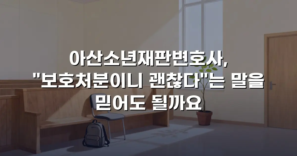 아산소년재판변호사, "보호처분이니 괜찮다"는 말을 믿어도 될까요