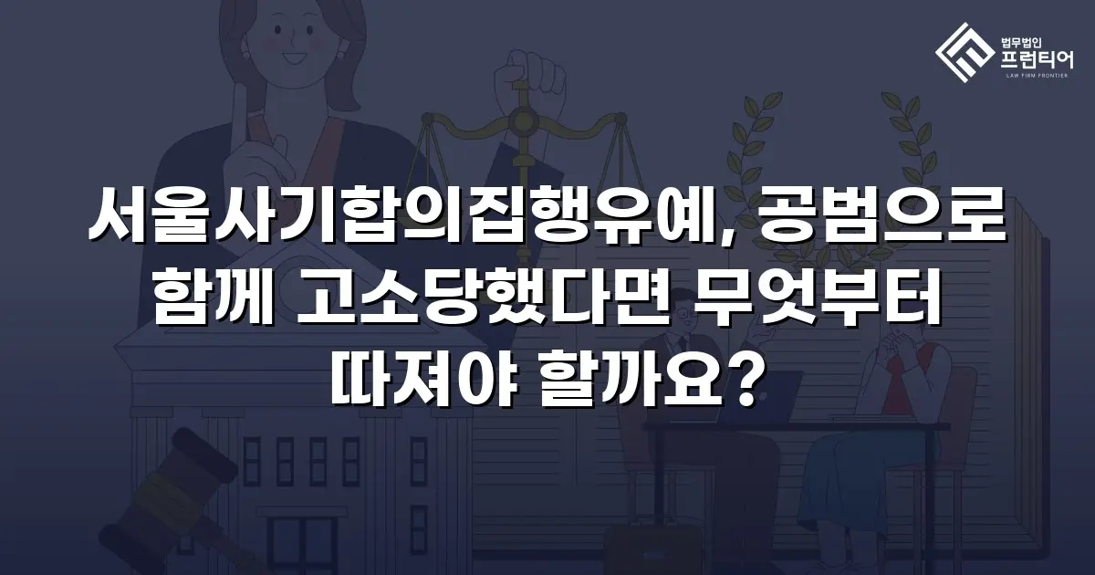 서울사기합의집행유예, 공범으로 함께 고소당했다면 무엇부터 따져야 할까요?
