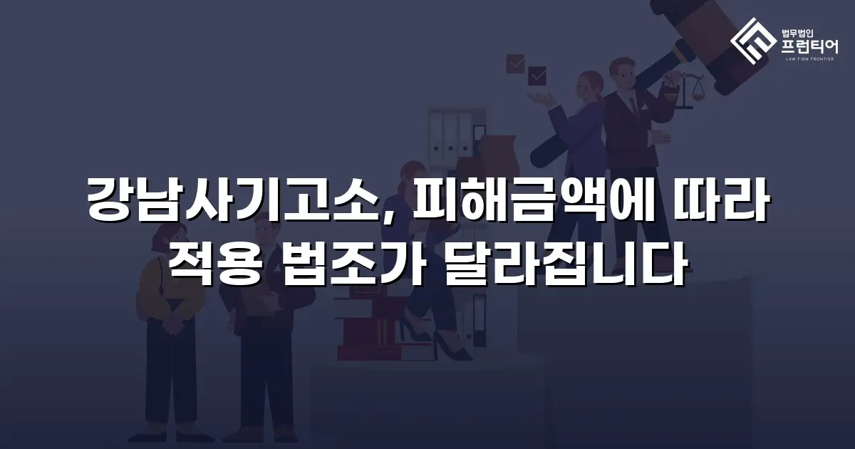 강남사기고소, 피해금액에 따라 적용 법조가 달라집니다