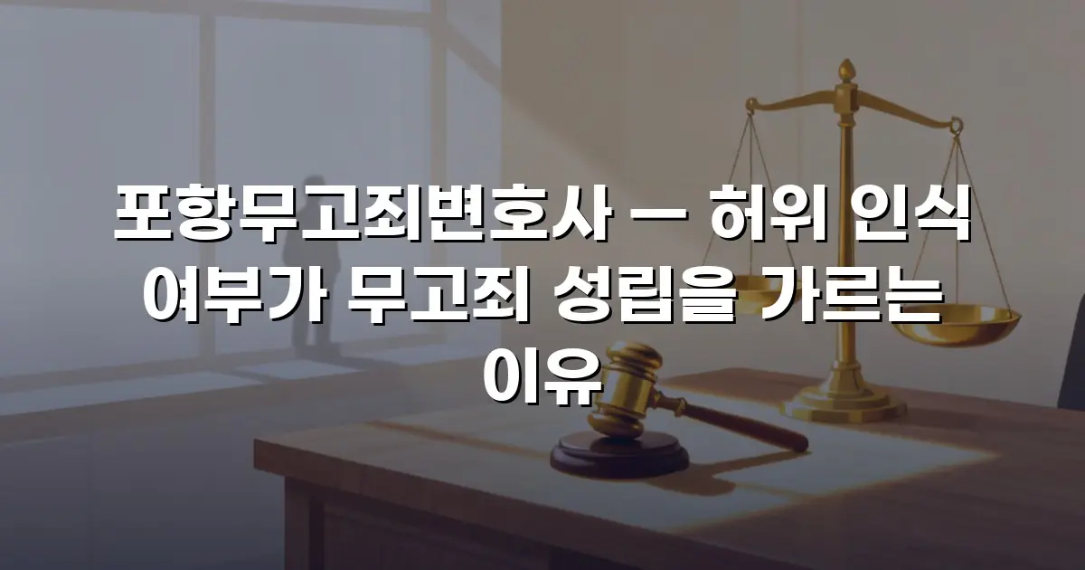 포항무고죄변호사 — 허위 인식 여부가 무고죄 성립을 가르는 이유