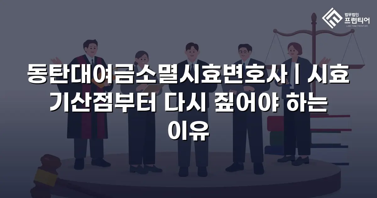 동탄대여금소멸시효변호사 | 시효 기산점부터 다시 짚어야 하는 이유