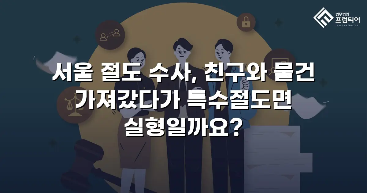 서울 절도 수사, 친구와 물건 가져갔다가 특수절도면 실형일까요?