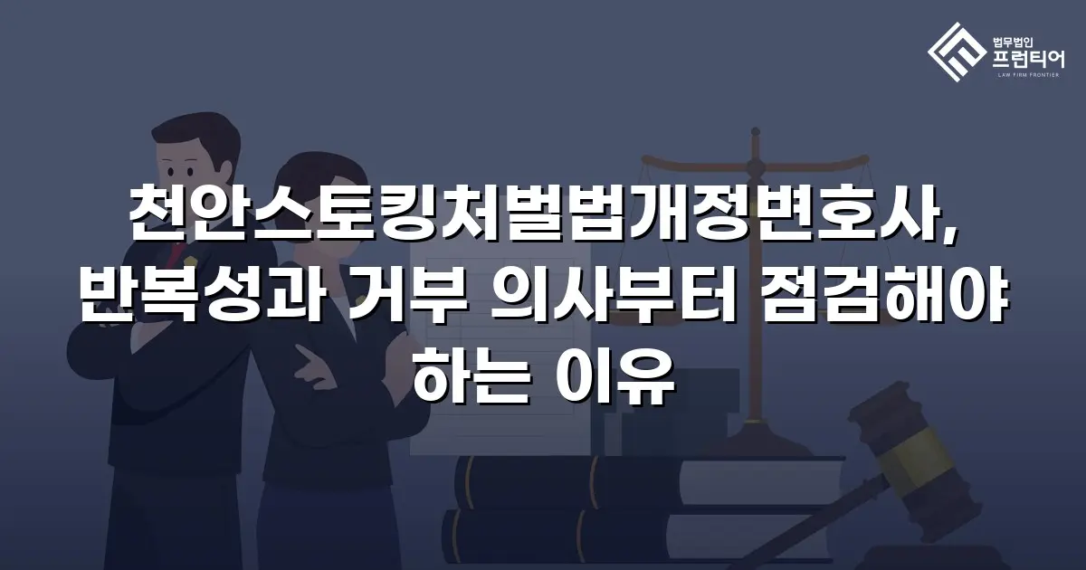 천안스토킹처벌법개정변호사, 반복성과 거부 의사부터 점검해야 하는 이유