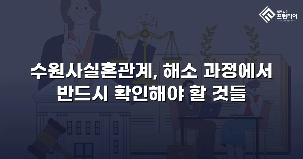 수원사실혼관계, 해소 과정에서 반드시 확인해야 할 것들