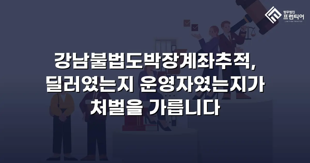 강남불법도박장계좌추적, 딜러였는지 운영자였는지가 처벌을 가릅니다