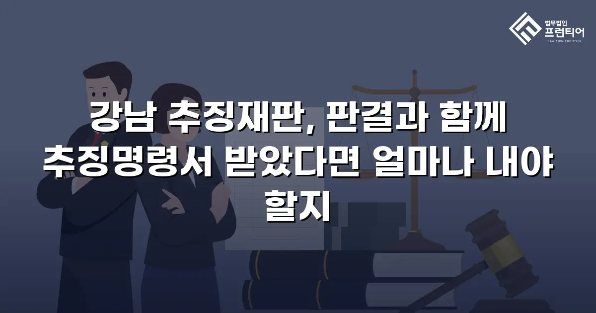 강남 추징재판, 판결과 함께 추징명령서 받았다면 얼마나 내야 할지