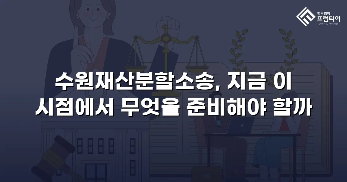 수원재산분할소송, 지금 이 시점에서 무엇을 준비해야 할까