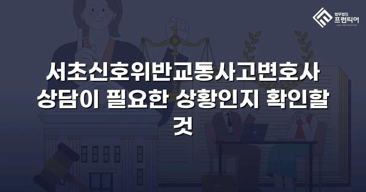 서초신호위반교통사고변호사 상담이 필요한 상황인지 확인할 것