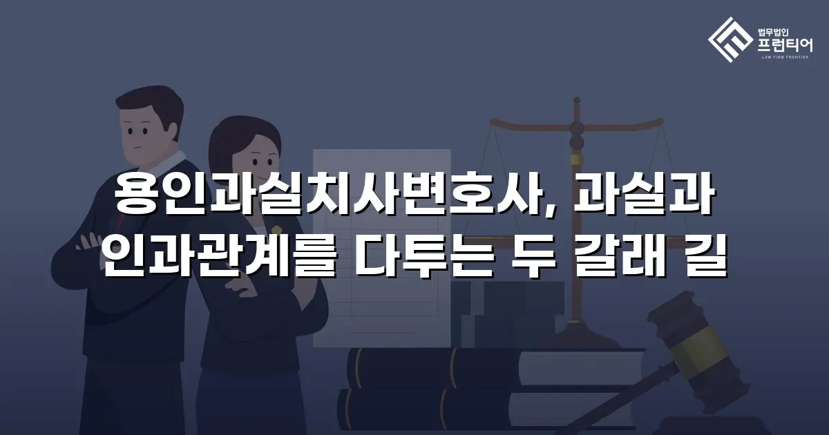 용인과실치사변호사, 과실과 인과관계를 다투는 두 갈래 길