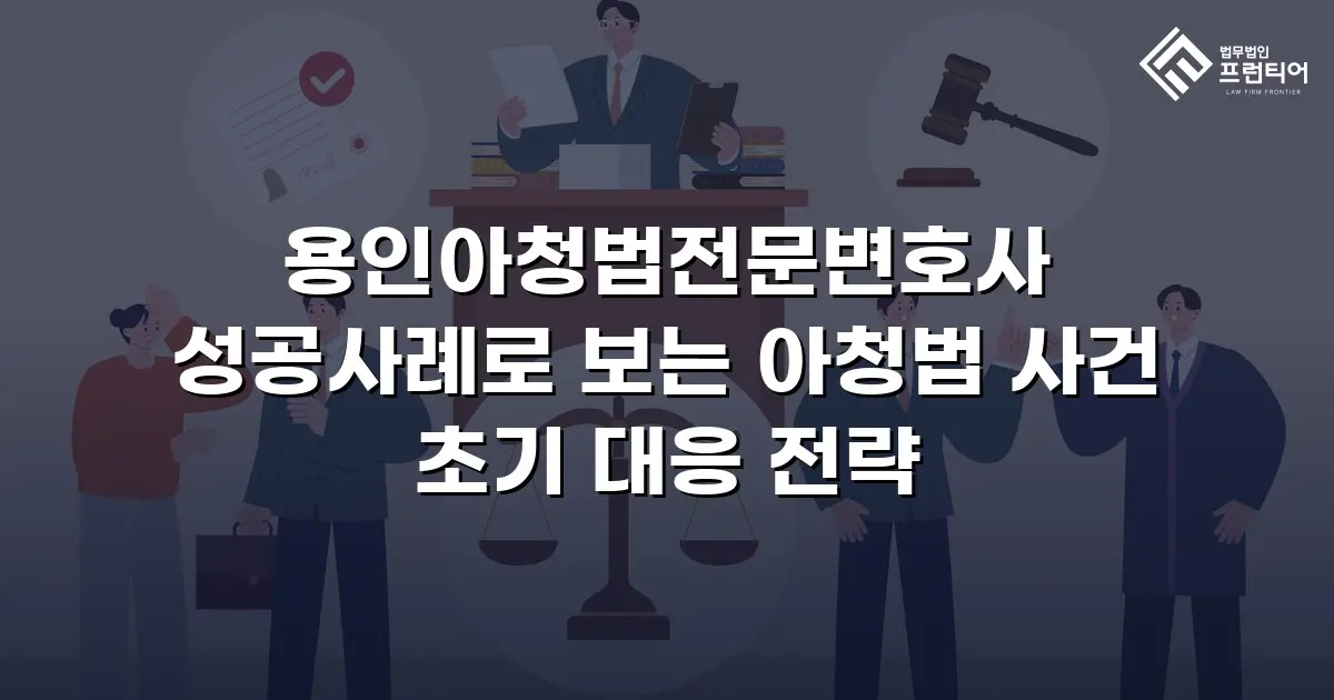 용인아청법전문변호사 성공사례로 보는 아청법 사건 초기 대응 전략