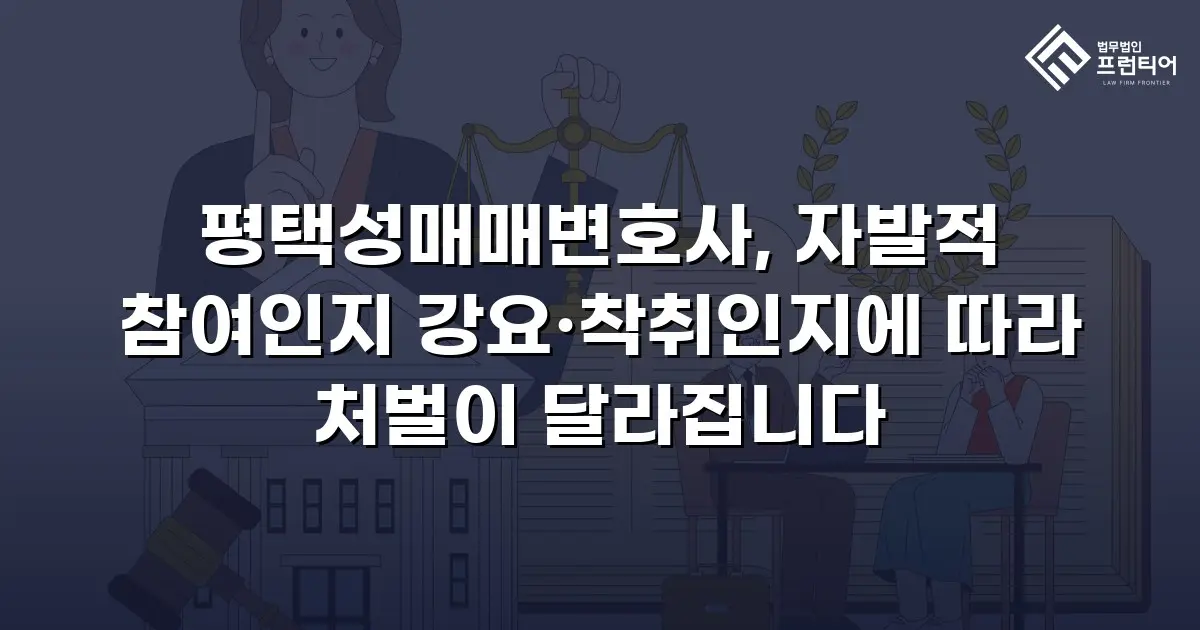 평택성매매변호사, 자발적 참여인지 강요·착취인지에 따라 처벌이 달라집니다