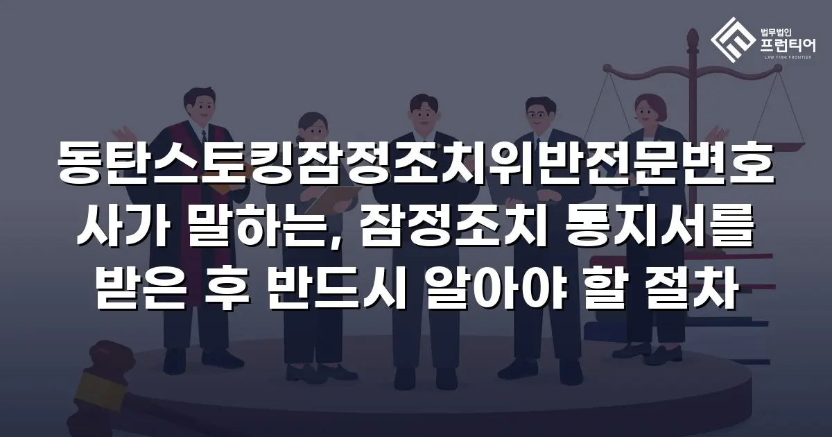 동탄스토킹잠정조치위반전문변호사가 말하는, 잠정조치 통지서를 받은 후 반드시 알아야 할 절차