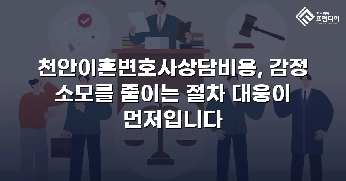 천안이혼변호사상담비용, 감정 소모를 줄이는 절차 대응이 먼저입니다