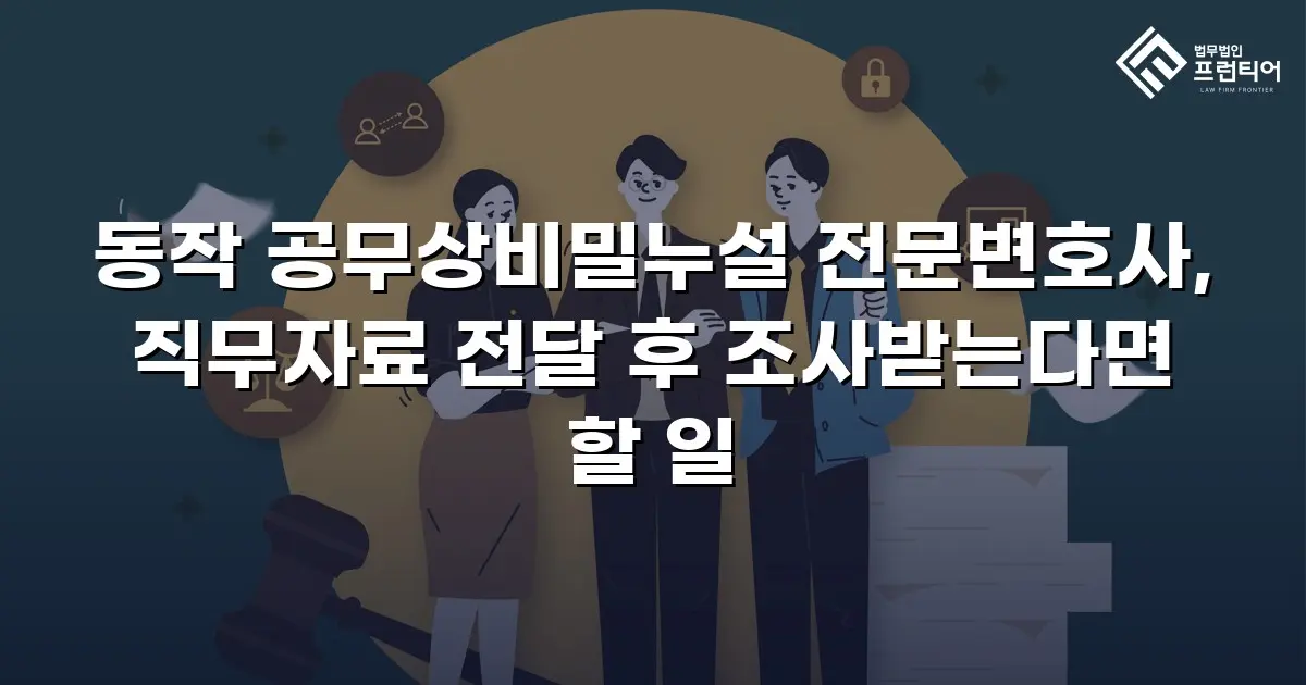 동작 공무상비밀누설 전문변호사, 직무자료 전달 후 조사받는다면 할 일