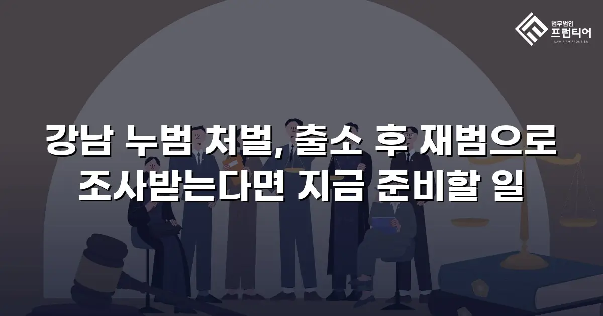강남 누범 처벌, 출소 후 재범으로 조사받는다면 지금 준비할 일