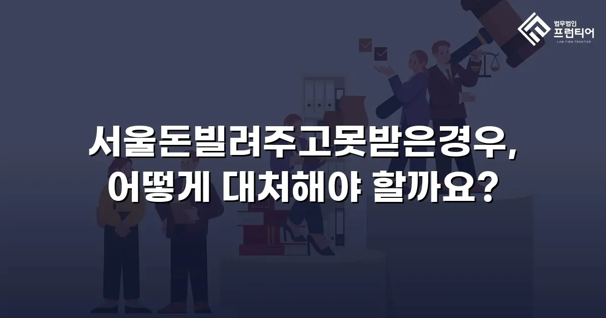서울돈빌려주고못받은경우, 어떻게 대처해야 할까요?