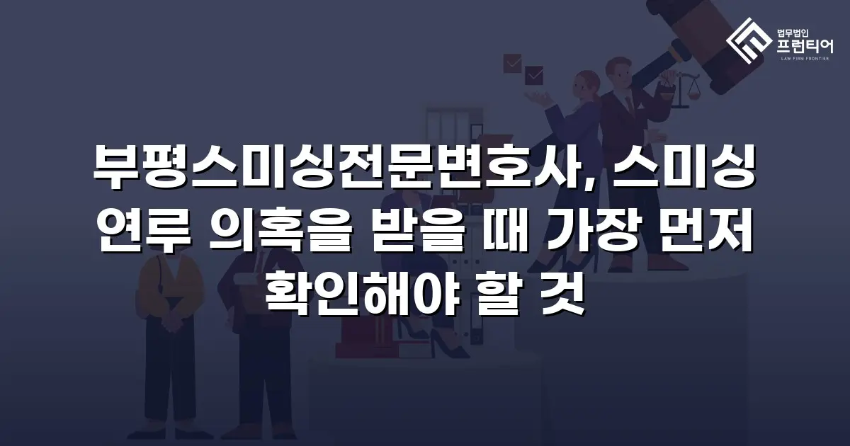 부평스미싱전문변호사, 스미싱 연루 의혹을 받을 때 가장 먼저 확인해야 할 것