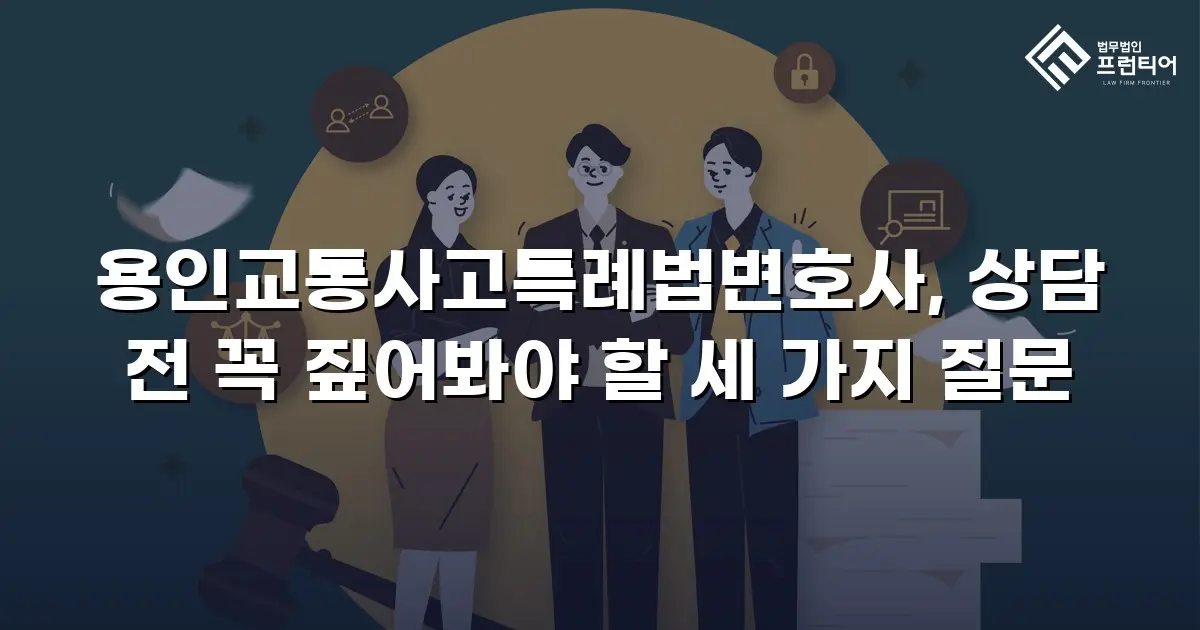 용인교통사고특례법변호사, 상담 전 꼭 짚어봐야 할 세 가지 질문