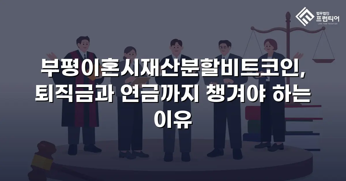 부평이혼시재산분할비트코인, 퇴직금과 연금까지 챙겨야 하는 이유