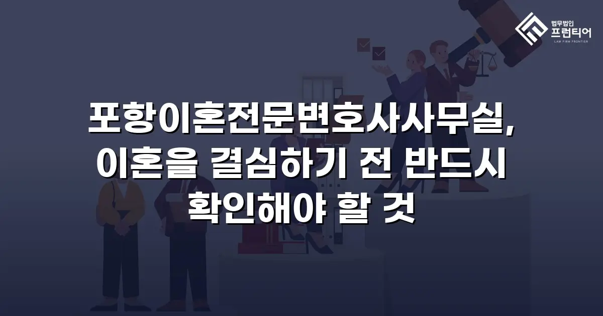 포항이혼전문변호사사무실, 이혼을 결심하기 전 반드시 확인해야 할 것