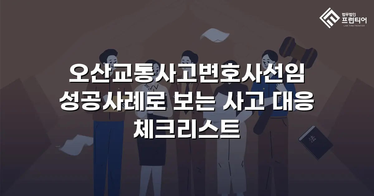 오산교통사고변호사선임 성공사례로 보는 사고 대응 체크리스트