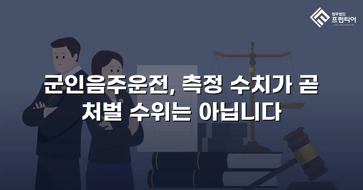 군인음주운전, 측정 수치가 곧 처벌 수위는 아닙니다