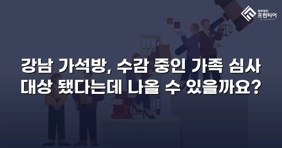 강남 가석방, 수감 중인 가족 심사 대상 됐다는데 나올 수 있을까요?