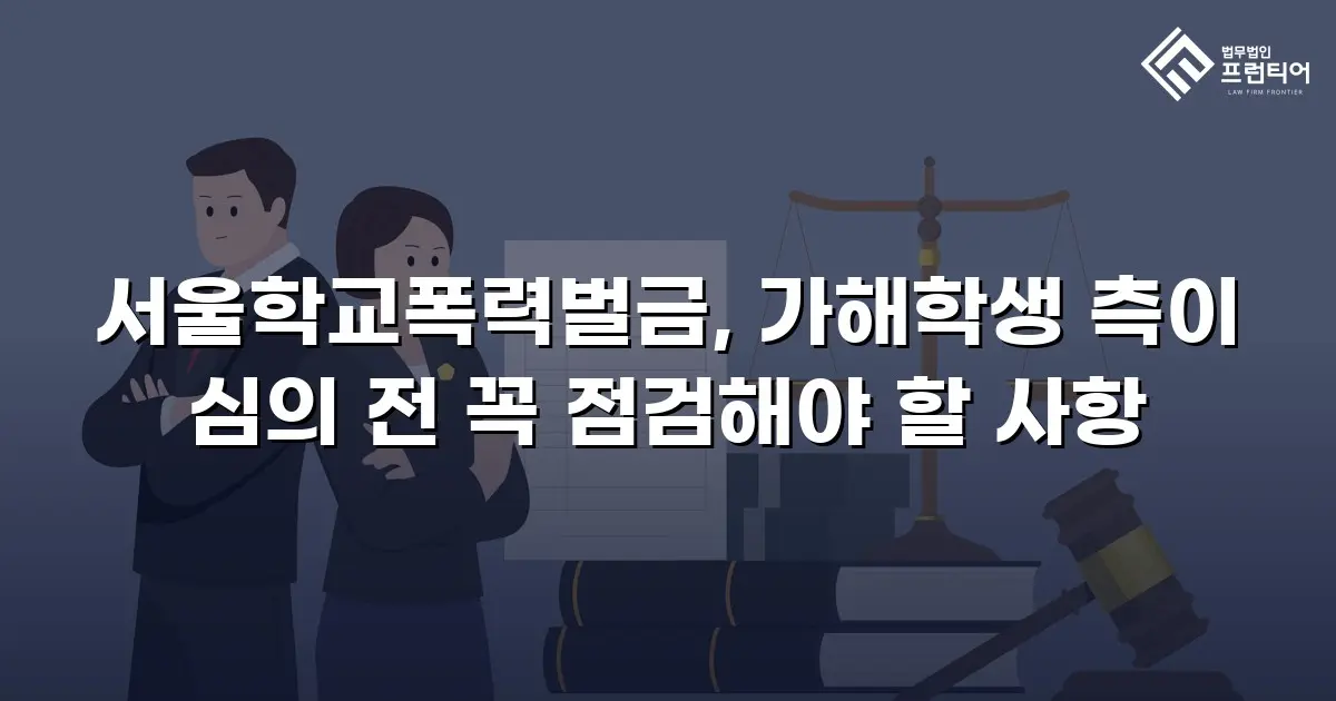 서울학교폭력벌금, 가해학생 측이 심의 전 꼭 점검해야 할 사항