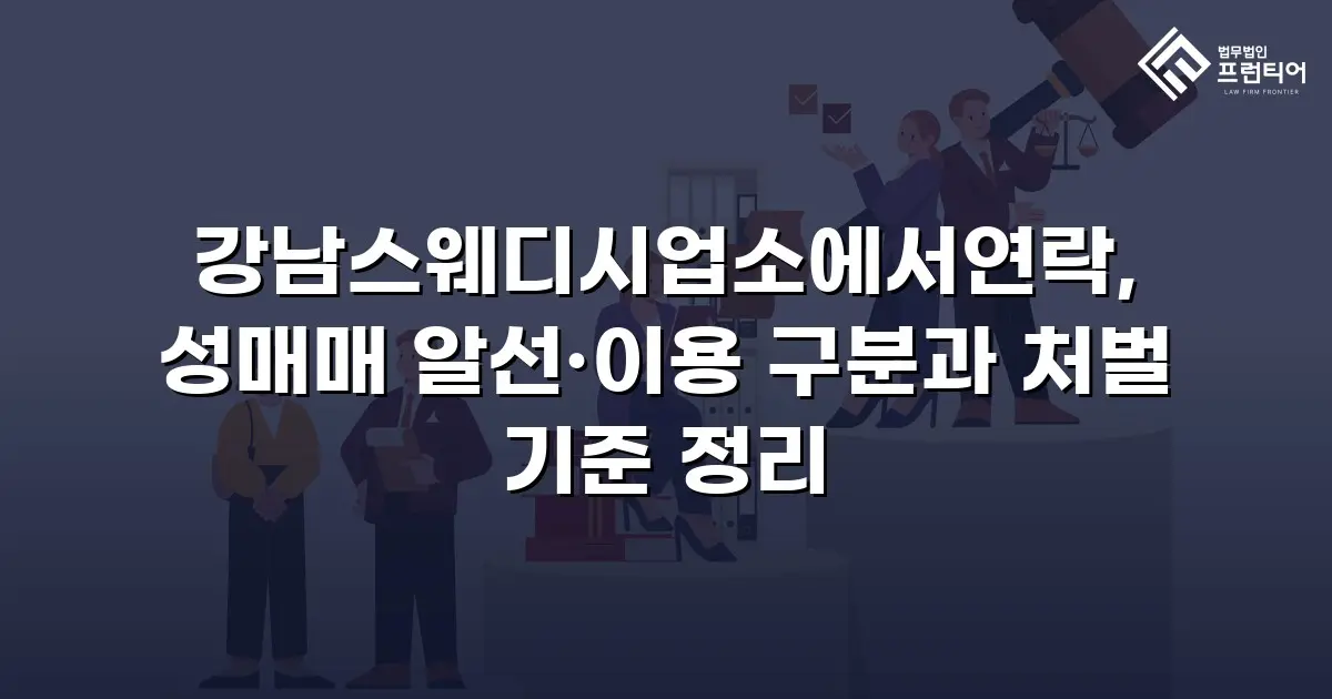 강남스웨디시업소에서연락, 성매매 알선·이용 구분과 처벌 기준 정리