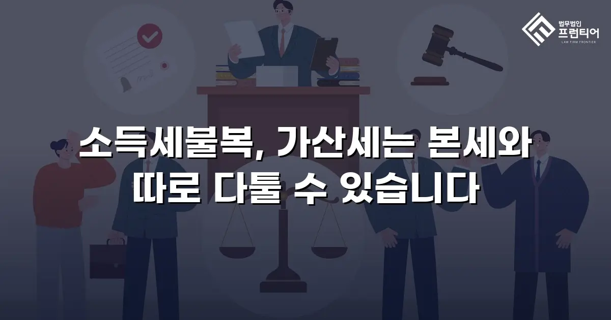 소득세불복, 가산세는 본세와 따로 다툴 수 있습니다