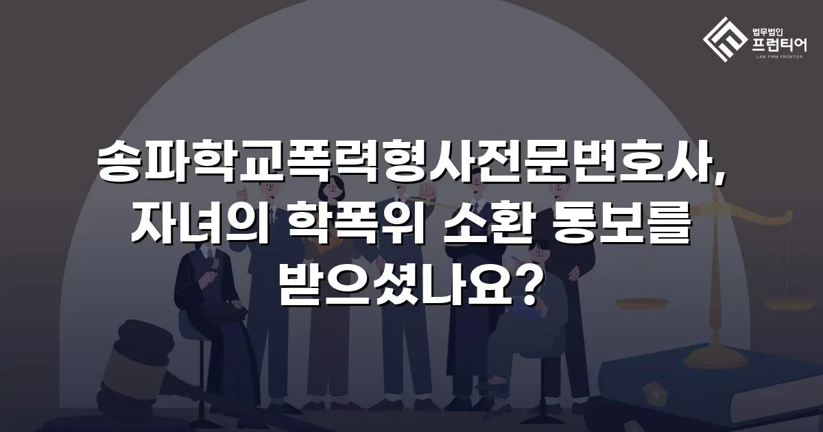 송파학교폭력형사전문변호사, 자녀의 학폭위 소환 통보를 받으셨나요?