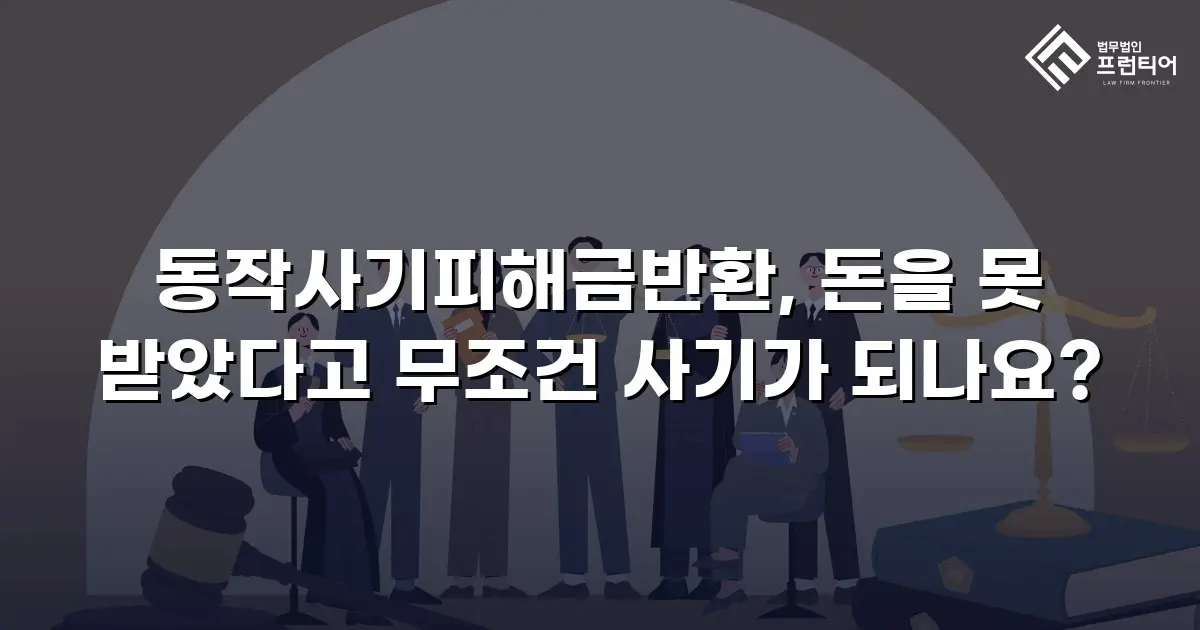 동작사기피해금반환, 돈을 못 받았다고 무조건 사기가 되나요?