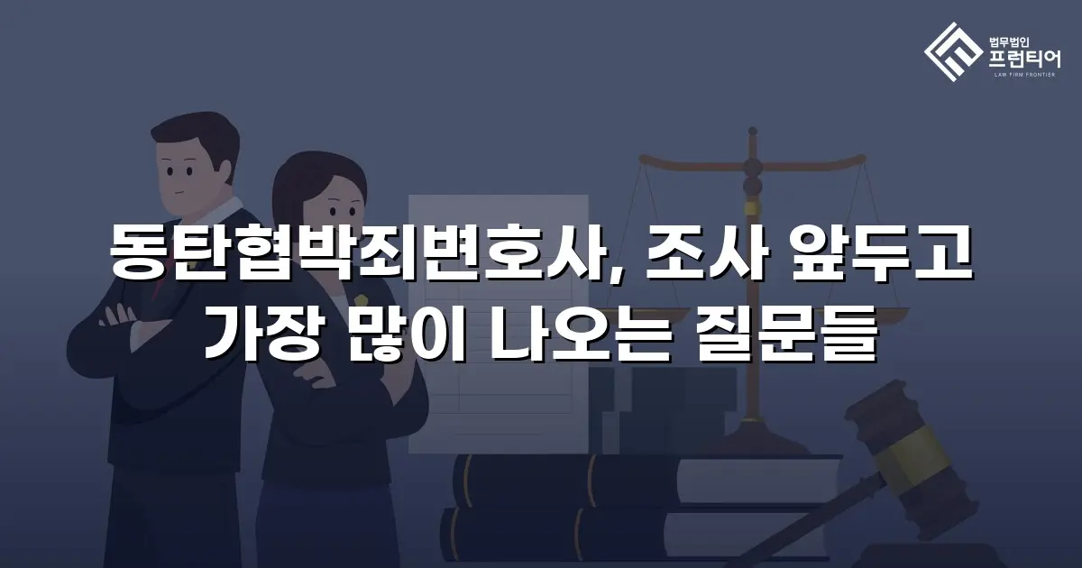 동탄협박죄변호사, 조사 앞두고 가장 많이 나오는 질문들