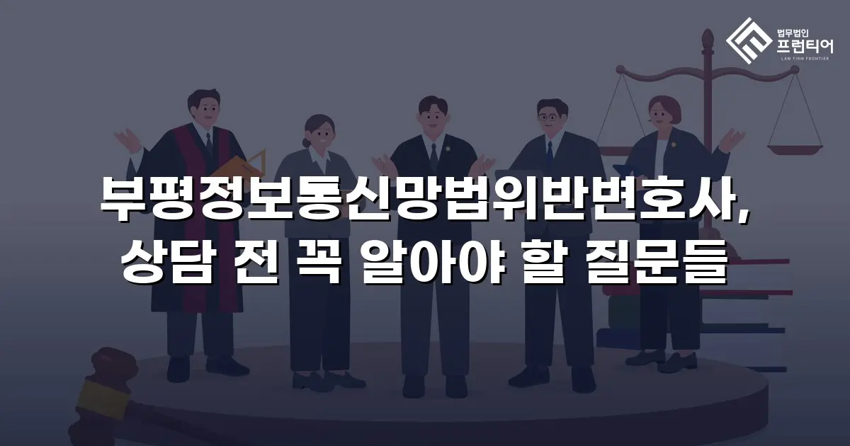 부평정보통신망법위반변호사, 상담 전 꼭 알아야 할 질문들