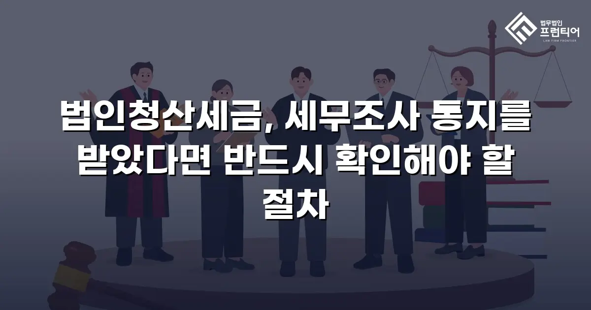법인청산세금, 세무조사 통지를 받았다면 반드시 확인해야 할 절차