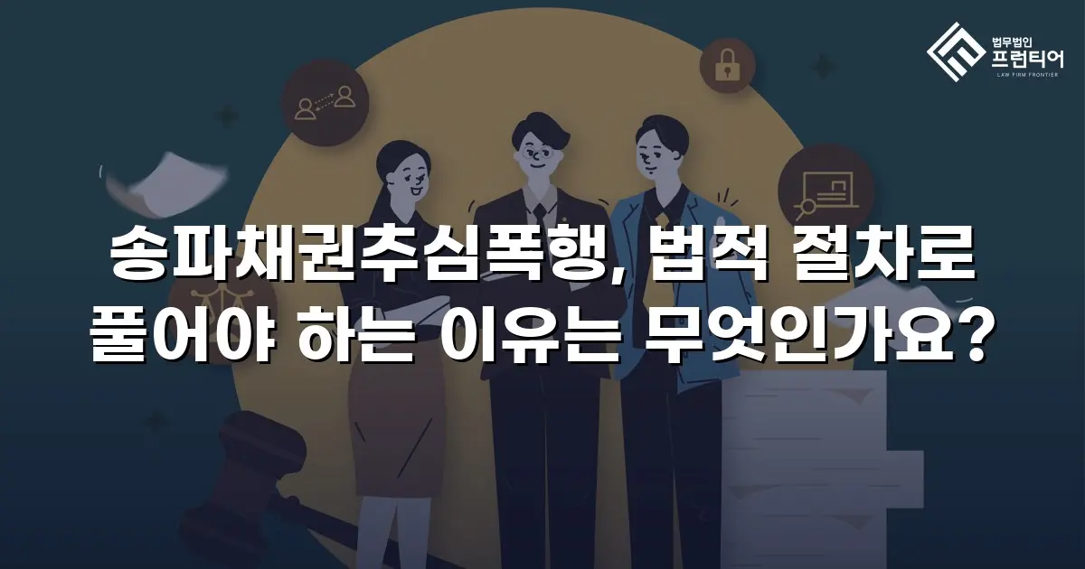 송파채권추심폭행, 법적 절차로 풀어야 하는 이유는 무엇인가요?