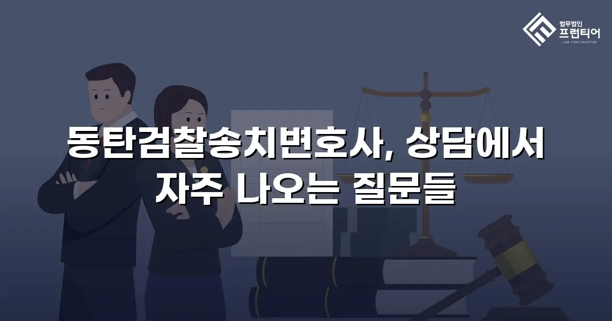 동탄검찰송치변호사, 상담에서 자주 나오는 질문들