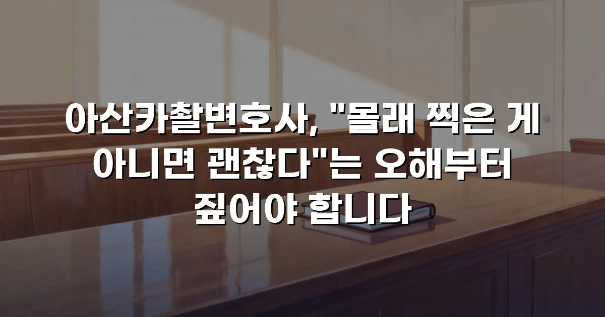 아산카촬변호사, "몰래 찍은 게 아니면 괜찮다"는 오해부터 짚어야 합니다