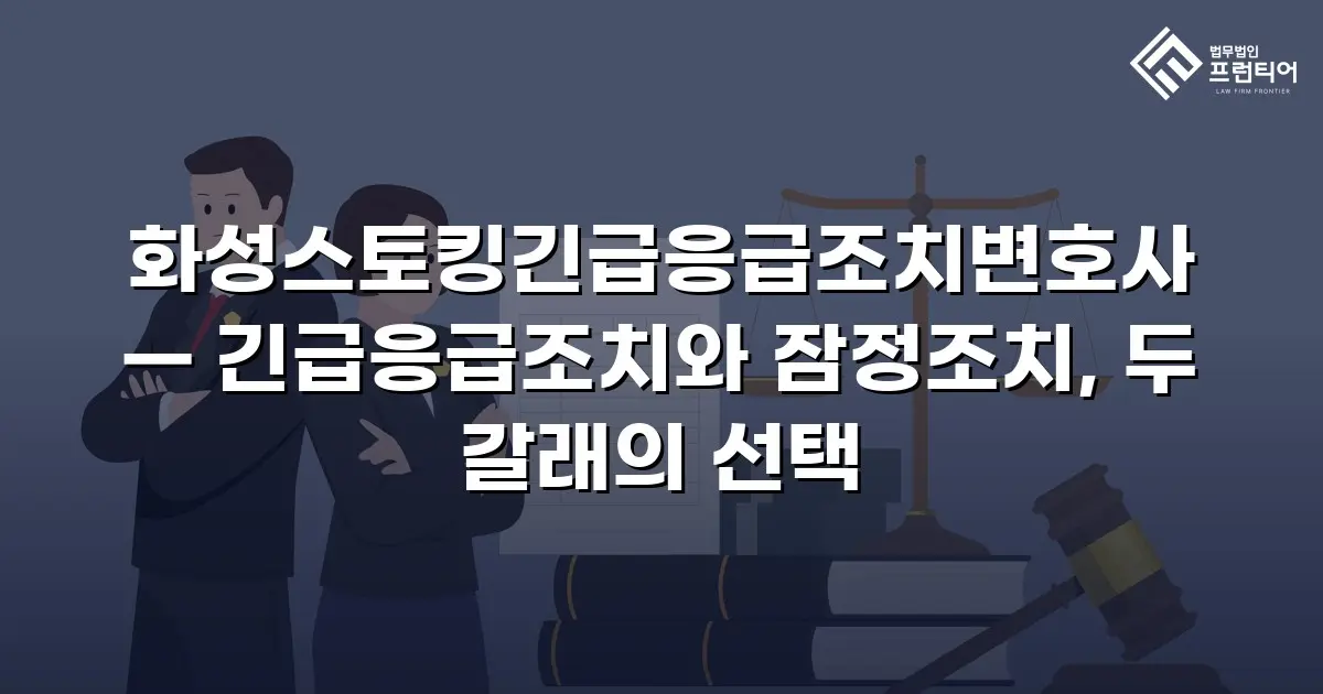 화성스토킹긴급응급조치변호사 — 긴급응급조치와 잠정조치, 두 갈래의 선택