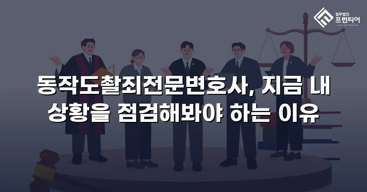 동작도촬죄전문변호사, 지금 내 상황을 점검해봐야 하는 이유