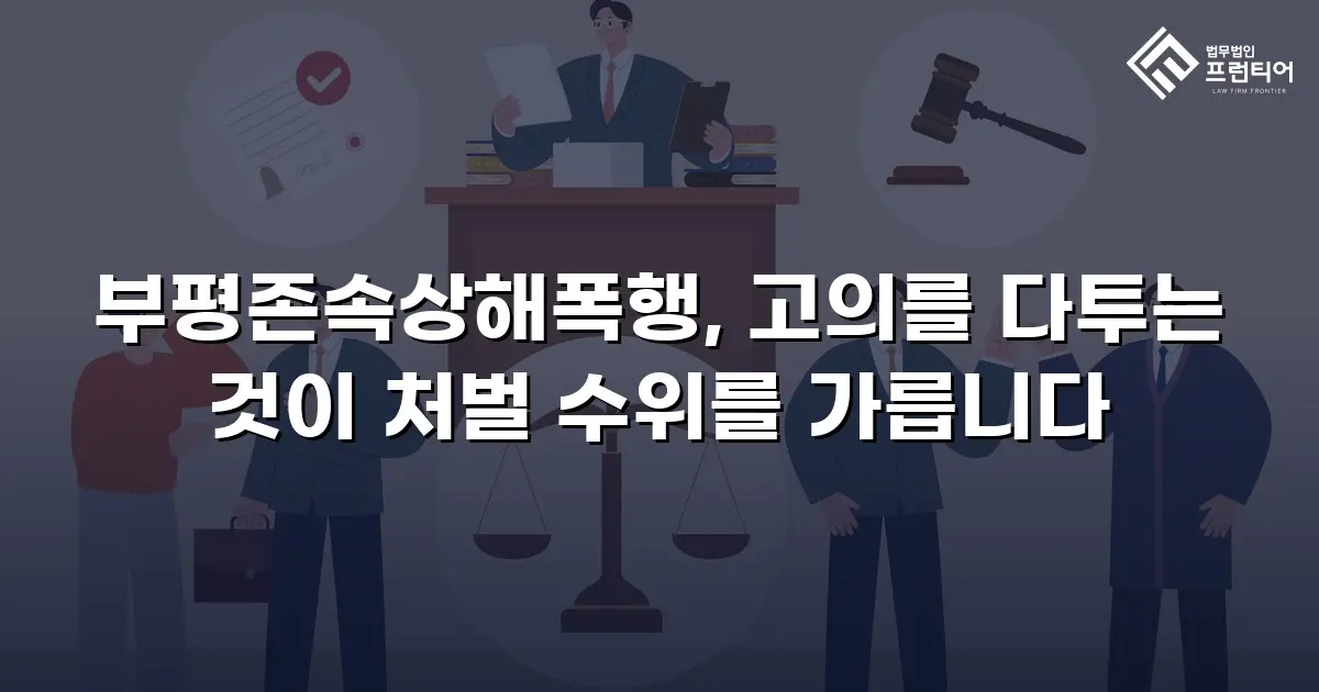 부평존속상해폭행, 고의를 다투는 것이 처벌 수위를 가릅니다