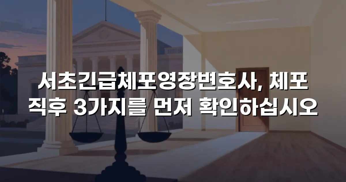 서초긴급체포영장변호사, 체포 직후 3가지를 먼저 확인하십시오
