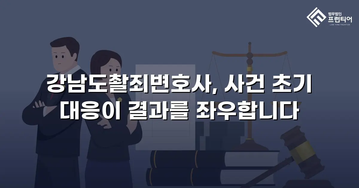 강남도촬죄변호사, 사건 초기 대응이 결과를 좌우합니다